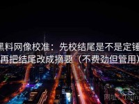 黑料网像校准：先校结尾是不是定锤，再把结尾改成摘要（不费劲但管用）