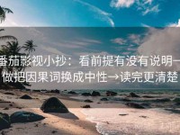 番茄影视小抄：看前提有没有说明→做把因果词换成中性→读完更清楚