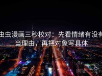 虫虫漫画三秒校对：先看情绪有没有当理由，再把对象写具体