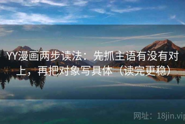 YY漫画两步读法：先抓主语有没有对上，再把对象写具体（读完更稳）