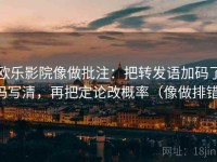 欧乐影院像做批注：把转发语加码了吗写清，再把定论改概率（像做排错）