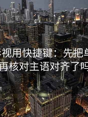 读人人影视用快捷键：先把单位补上，再核对主语对齐了吗