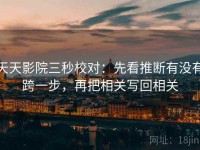 天天影院三秒校对：先看推断有没有跨一步，再把相关写回相关