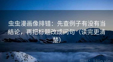虫虫漫画像排错：先查例子有没有当结论，再把标题改成问句（读完更清楚）