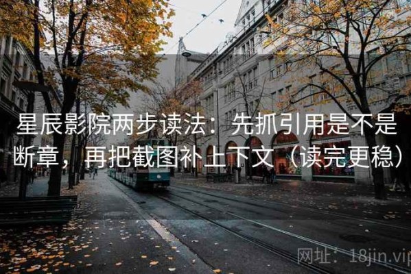 星辰影院两步读法：先抓引用是不是断章，再把截图补上下文（读完更稳）