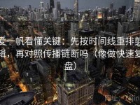 爱一帆看懂关键：先按时间线重排剪辑，再对照传播链断吗（像做快速复盘）