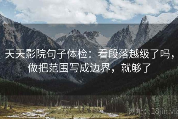 天天影院句子体检：看段落越级了吗，做把范围写成边界，就够了