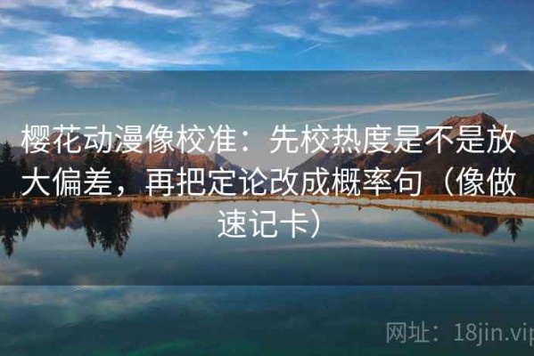 樱花动漫像校准：先校热度是不是放大偏差，再把定论改成概率句（像做速记卡）