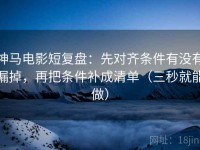 神马电影短复盘：先对齐条件有没有漏掉，再把条件补成清单（三秒就能做）