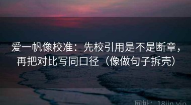 爱一帆像校准：先校引用是不是断章，再把对比写同口径（像做句子拆壳）