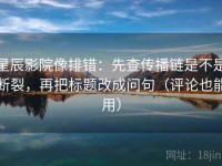 星辰影院像排错：先查传播链是不是断裂，再把标题改成问句（评论也能用）