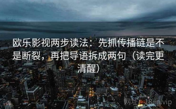 欧乐影视两步读法：先抓传播链是不是断裂，再把导语拆成两句（读完更清醒）