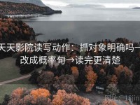 天天影院读写动作：抓对象明确吗→改成概率句→读完更清楚