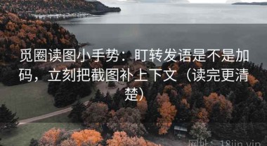 觅圈读图小手势：盯转发语是不是加码，立刻把截图补上下文（读完更清楚）