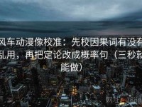 风车动漫像校准：先校因果词有没有乱用，再把定论改成概率句（三秒就能做）