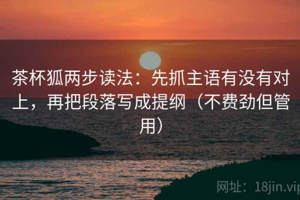 茶杯狐两步读法：先抓主语有没有对上，再把段落写成提纲（不费劲但管用）