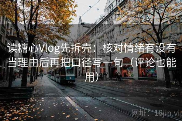 读糖心Vlog先拆壳：核对情绪有没有当理由后再把口径写一句（评论也能用）
