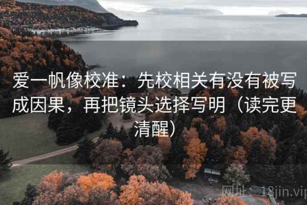 爱一帆像校准：先校相关有没有被写成因果，再把镜头选择写明（读完更清醒）