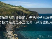 欧乐影视想评论前：先把例子标清楚，再核对结论是不是太满（评论也能用）