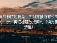 星辰影院短复盘：先对齐推断有没有跨一步，再把标题改成问句（读完更清醒）
