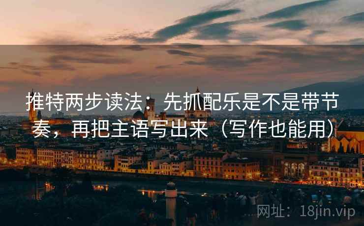 推特两步读法：先抓配乐是不是带节奏，再把主语写出来（写作也能用）