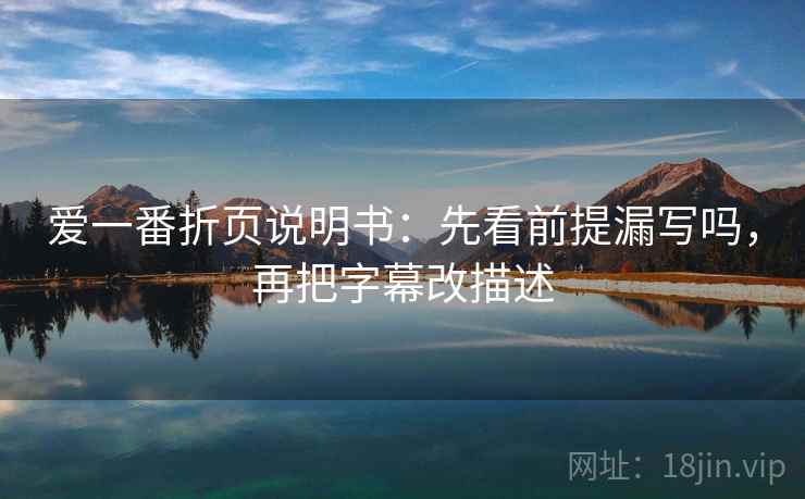 爱一番折页说明书：先看前提漏写吗，再把字幕改描述