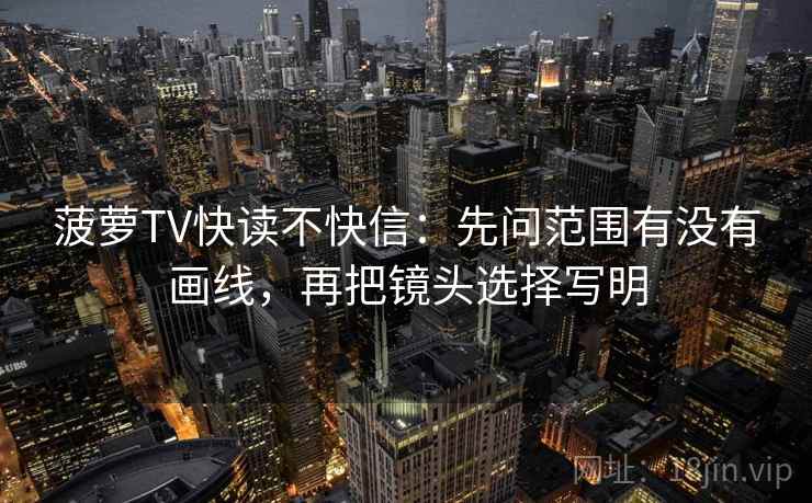 菠萝TV快读不快信：先问范围有没有画线，再把镜头选择写明