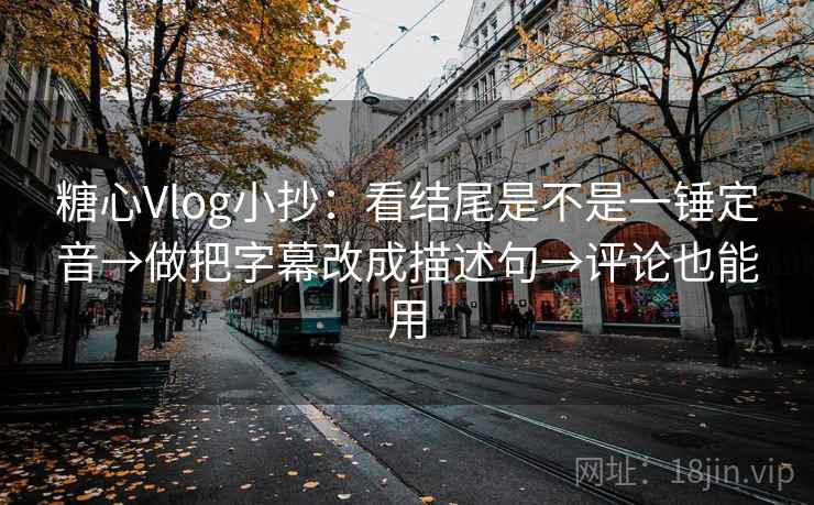 糖心Vlog小抄：看结尾是不是一锤定音→做把字幕改成描述句→评论也能用