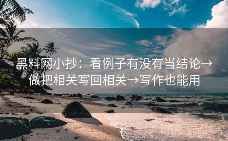 黑料网小抄：看例子有没有当结论→做把相关写回相关→写作也能用