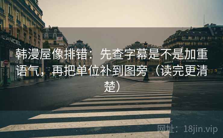 韩漫屋像排错：先查字幕是不是加重语气，再把单位补到图旁（读完更清楚）