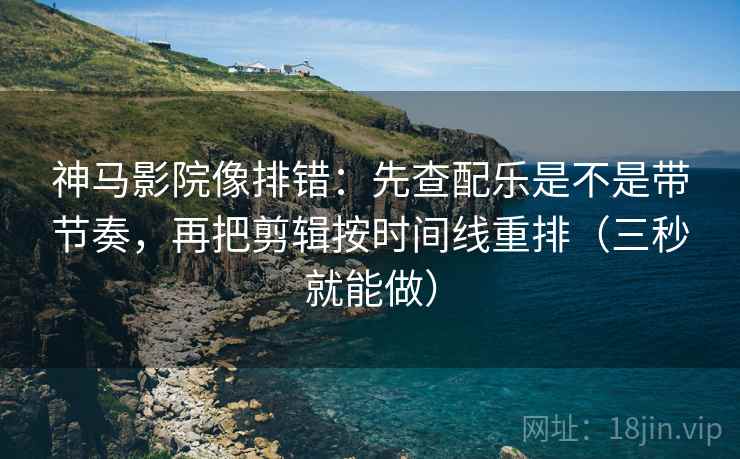神马影院像排错：先查配乐是不是带节奏，再把剪辑按时间线重排（三秒就能做）