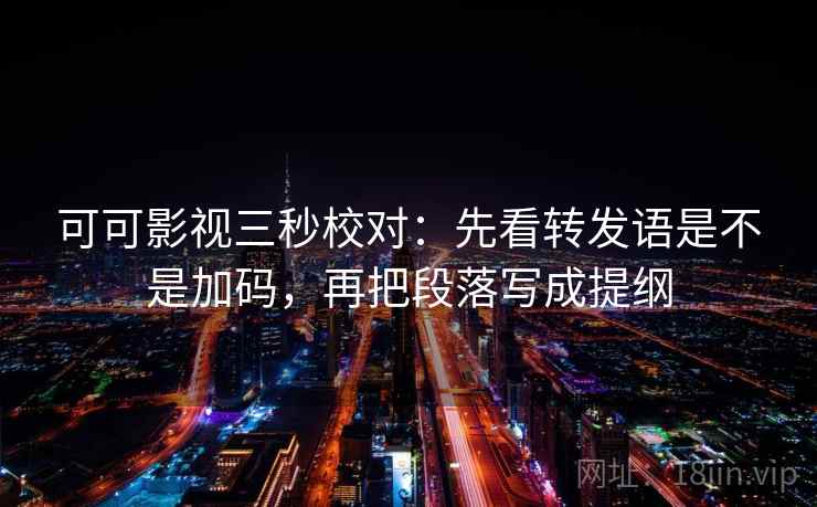 可可影视三秒校对：先看转发语是不是加码，再把段落写成提纲