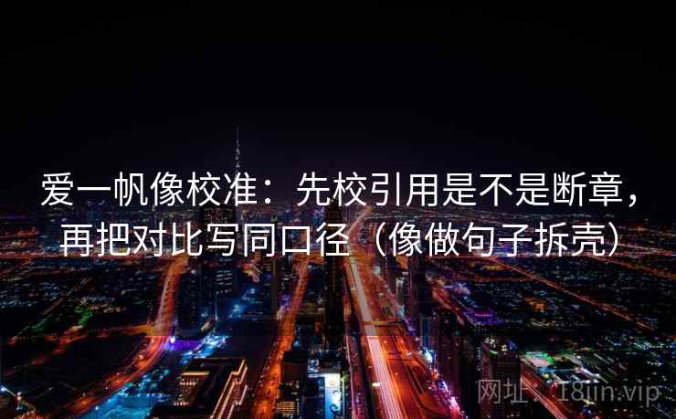 爱一帆像校准：先校引用是不是断章，再把对比写同口径（像做句子拆壳）