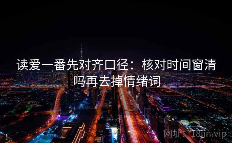 读爱一番先对齐口径：核对时间窗清吗再去掉情绪词