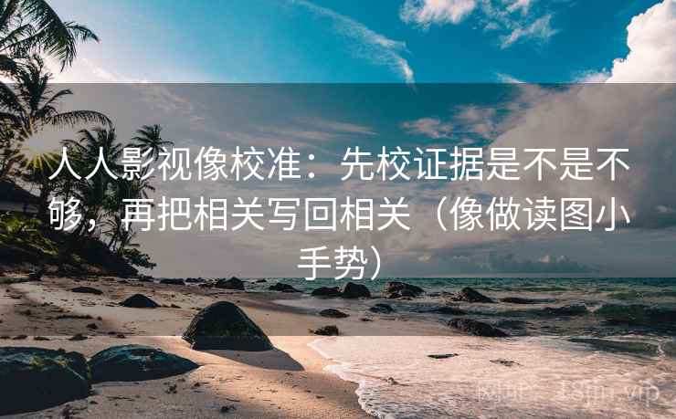 人人影视像校准：先校证据是不是不够，再把相关写回相关（像做读图小手势）
