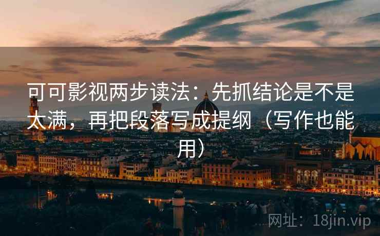可可影视两步读法：先抓结论是不是太满，再把段落写成提纲（写作也能用）