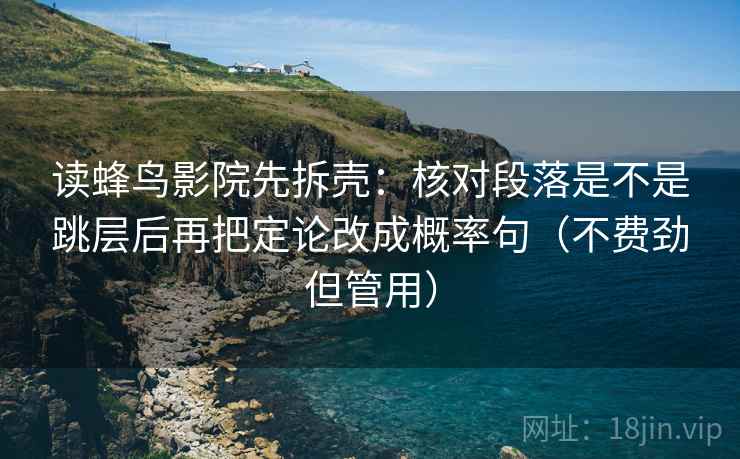 读蜂鸟影院先拆壳：核对段落是不是跳层后再把定论改成概率句（不费劲但管用）
