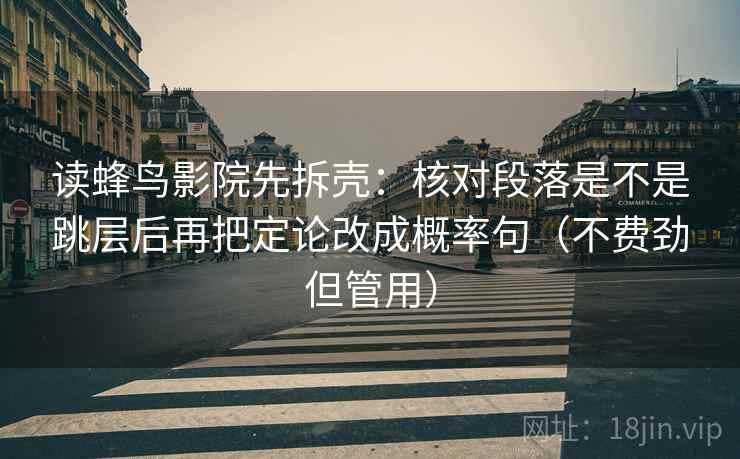 读蜂鸟影院先拆壳：核对段落是不是跳层后再把定论改成概率句（不费劲但管用）