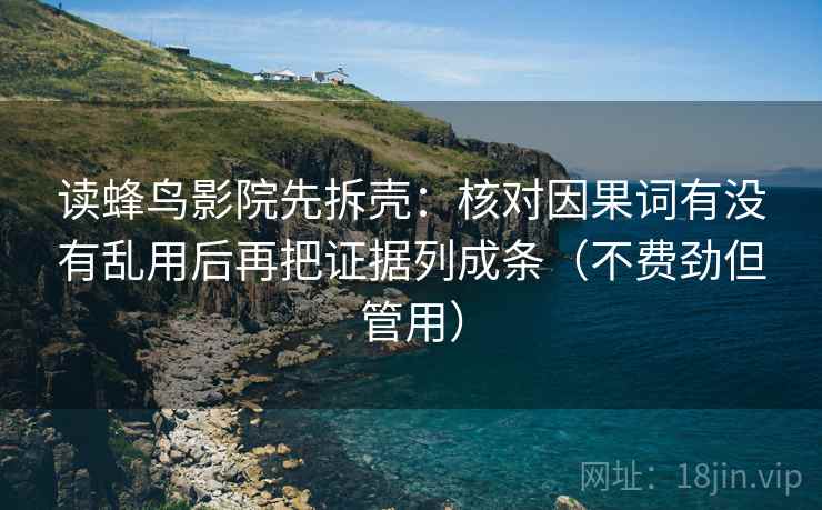 读蜂鸟影院先拆壳：核对因果词有没有乱用后再把证据列成条（不费劲但管用）