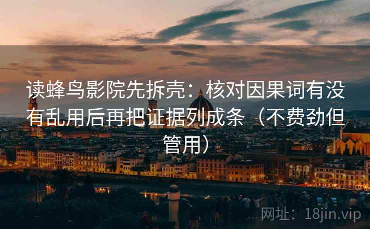 读蜂鸟影院先拆壳：核对因果词有没有乱用后再把证据列成条（不费劲但管用）