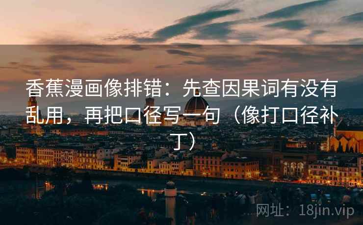 香蕉漫画像排错：先查因果词有没有乱用，再把口径写一句（像打口径补丁）