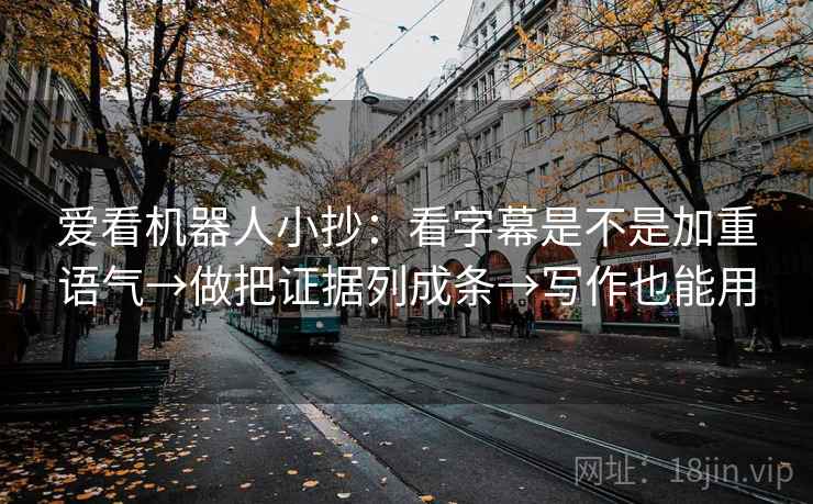 爱看机器人小抄：看字幕是不是加重语气→做把证据列成条→写作也能用