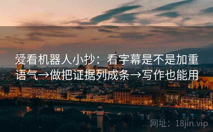 爱看机器人小抄：看字幕是不是加重语气→做把证据列成条→写作也能用