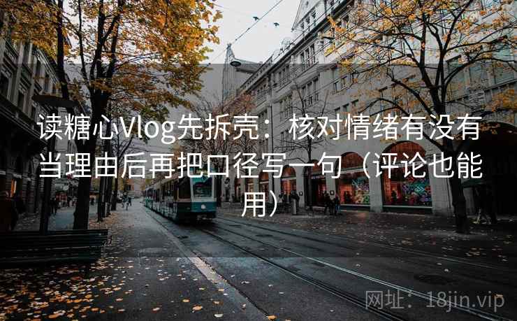 读糖心Vlog先拆壳：核对情绪有没有当理由后再把口径写一句（评论也能用）