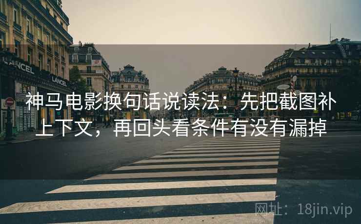 神马电影换句话说读法：先把截图补上下文，再回头看条件有没有漏掉