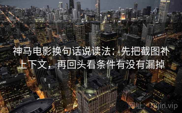 神马电影换句话说读法：先把截图补上下文，再回头看条件有没有漏掉