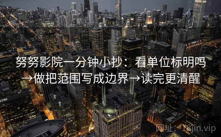 努努影院一分钟小抄：看单位标明吗→做把范围写成边界→读完更清醒