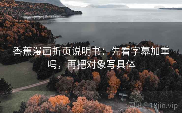 香蕉漫画折页说明书：先看字幕加重吗，再把对象写具体