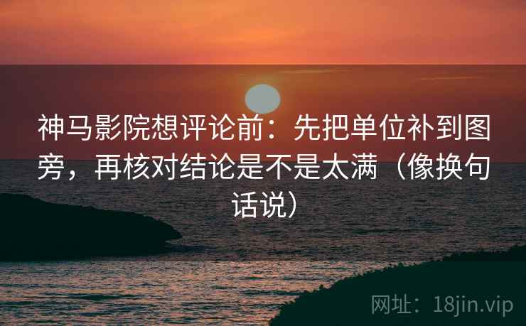 神马影院想评论前：先把单位补到图旁，再核对结论是不是太满（像换句话说）