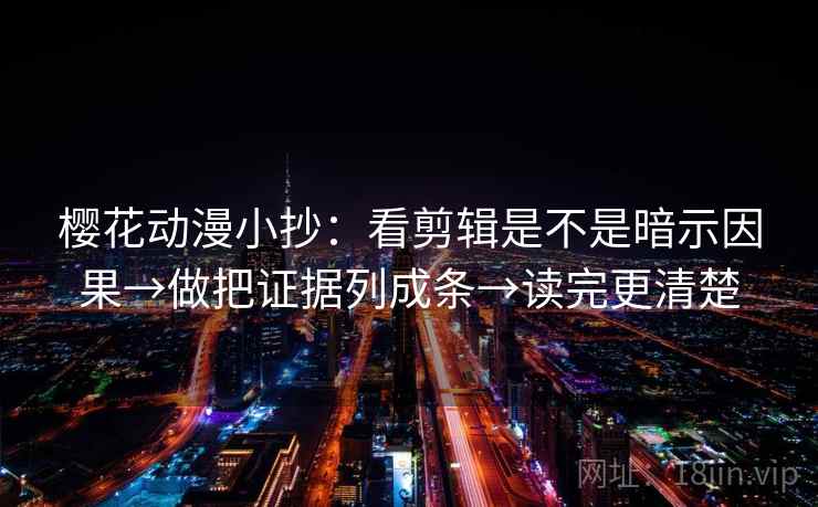 樱花动漫小抄：看剪辑是不是暗示因果→做把证据列成条→读完更清楚